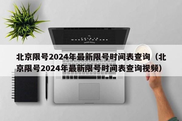 北京限号2024年最新限号时间表查询（北京限号2024年最新限号时间表查询视频）