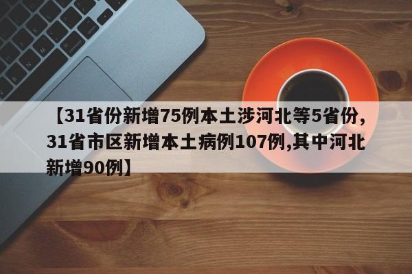 【31省份新增75例本土涉河北等5省份,31省市区新增本土病例107例,其中河北新增90例】