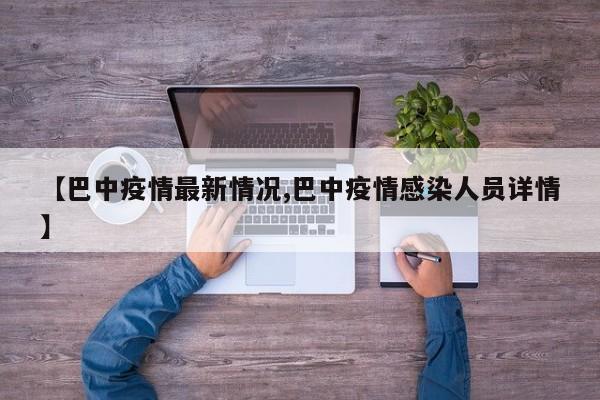 【巴中疫情最新情况,巴中疫情感染人员详情】