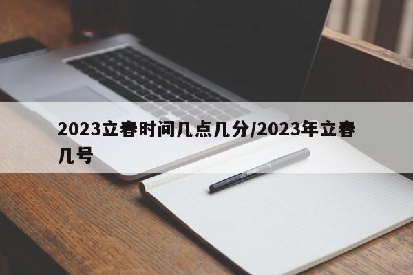 2023立春时间几点几分/2023年立春几号