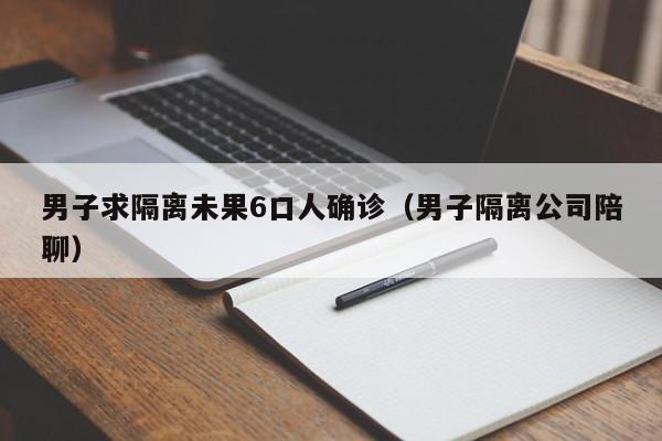 男子求隔离未果6口人确诊(男子隔离公司陪聊)