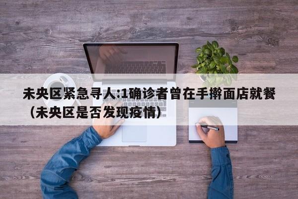 未央区紧急寻人:1确诊者曾在手擀面店就餐(未央区是否发现疫情)