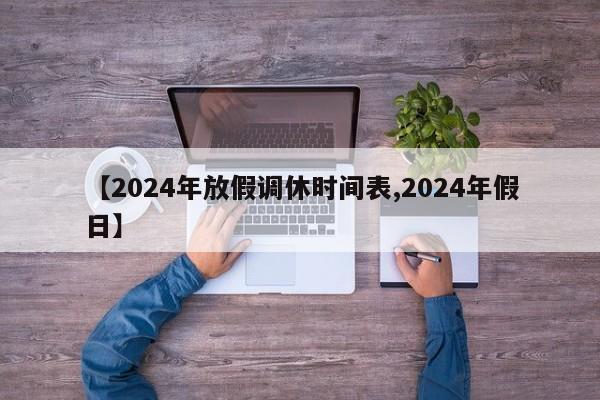 【2024年放假调休时间表,2024年假日】