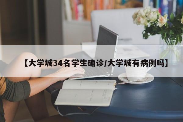【大学城34名学生确诊/大学城有病例吗】