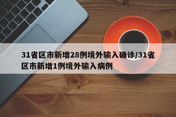 31省区市新增28例境外输入确诊/31省区市新增1例境外输入病例
