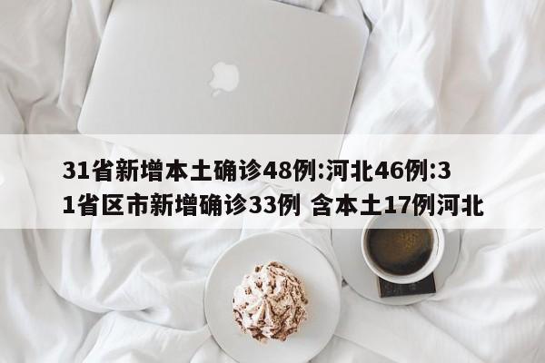 31省新增本土确诊48例:河北46例:31省区市新增确诊33例 含本土17例河北
