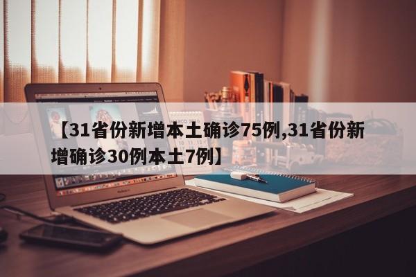 【31省份新增本土确诊75例,31省份新增确诊30例本土7例】
