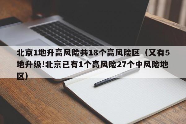 北京1地升高风险共18个高风险区（又有5地升级!北京已有1个高风险27个中风险地区）