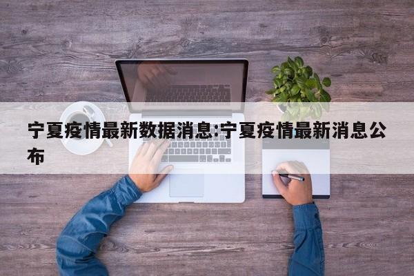 宁夏疫情最新数据消息:宁夏疫情最新消息公布