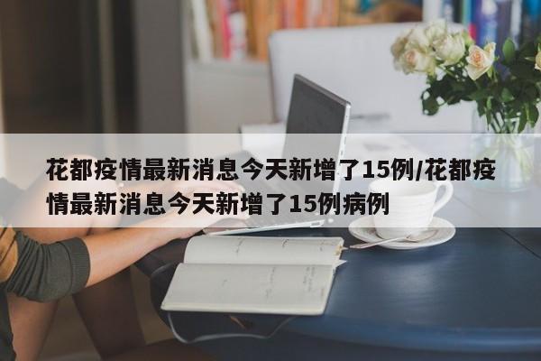 花都疫情最新消息今天新增了15例/花都疫情最新消息今天新增了15例病例