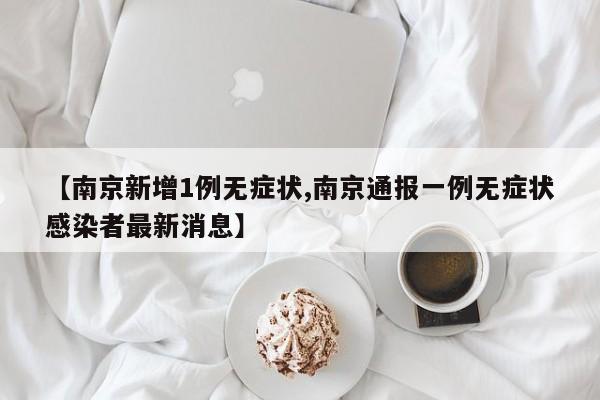 【南京新增1例无症状,南京通报一例无症状感染者最新消息】
