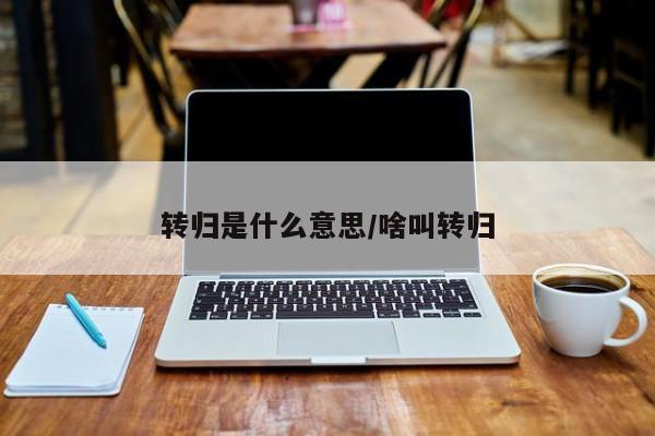转归是什么意思/啥叫转归
