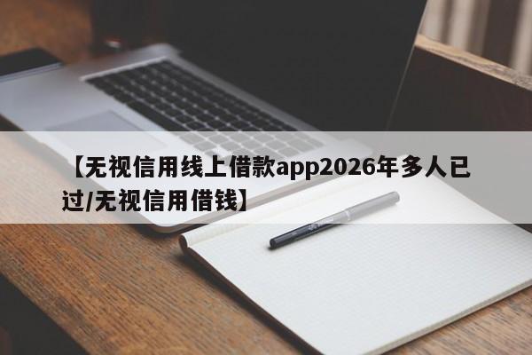 【无视信用线上借款app2026年多人已过/无视信用借钱】