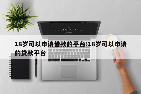 18岁可以申请借款的平台:18岁可以申请的贷款平台
