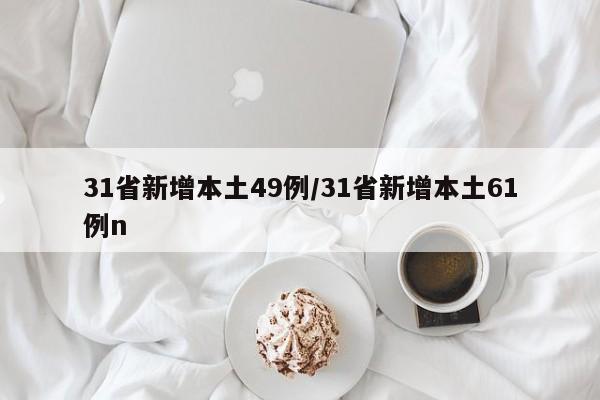 31省新增本土49例/31省新增本土61例n