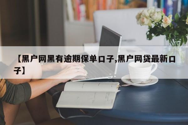【黑户网黑有逾期保单口子,黑户网贷最新口子】