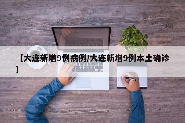 【大连新增9例病例/大连新增9例本土确诊】