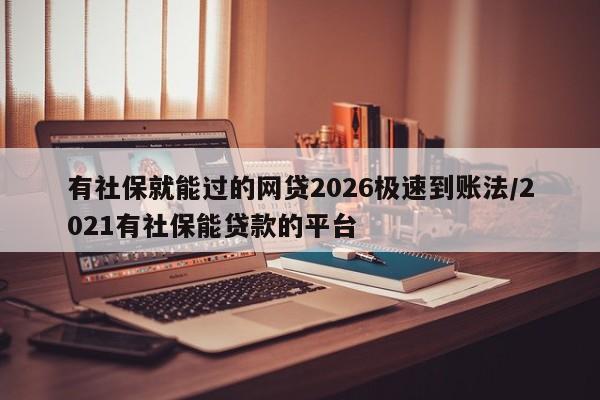 有社保就能过的网贷2026极速到账法/2021有社保能贷款的平台