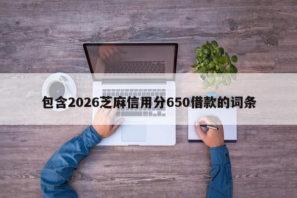 包含2026芝麻信用分650借款的词条