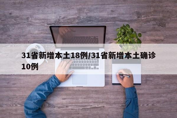 31省新增本土18例/31省新增本土确诊10例