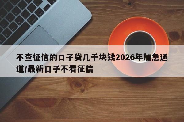 不查征信的口子贷几千块钱2026年加急通道/最新口子不看征信