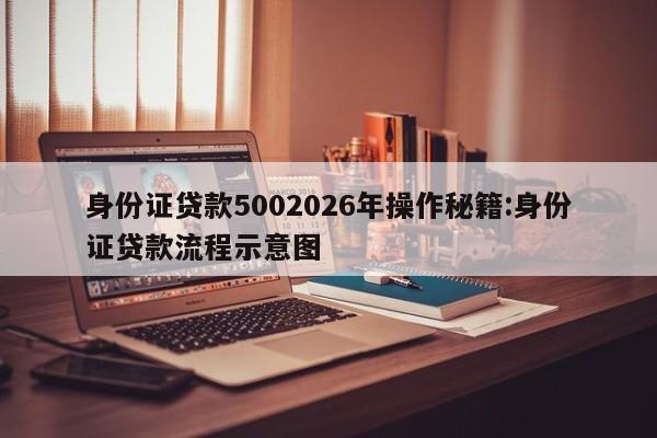 身份证贷款5002026年操作秘籍:身份证贷款流程示意图