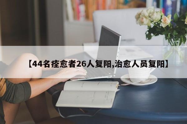 【44名痊愈者26人复阳,治愈人员复阳】
