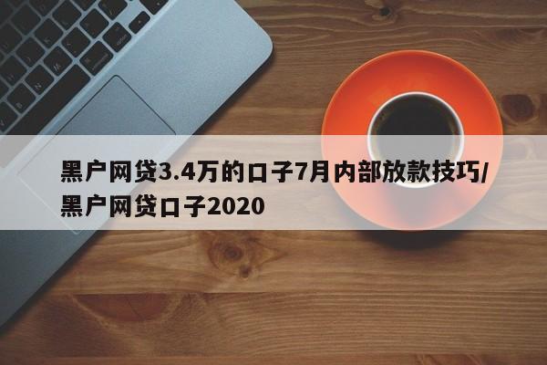 黑户网贷3.4万的口子7月内部放款技巧/黑户网贷口子2020