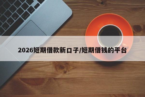 2026短期借款新口子/短期借钱的平台