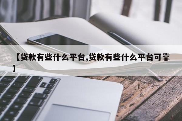 【贷款有些什么平台,贷款有些什么平台可靠】
