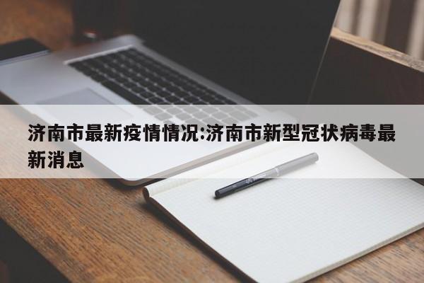 济南市最新疫情情况:济南市新型冠状病毒最新消息