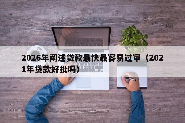 2026年阐述贷款最快最容易过审（2021年贷款好批吗）