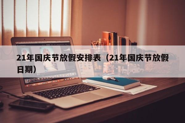 21年国庆节放假安排表(21年国庆节放假日期)