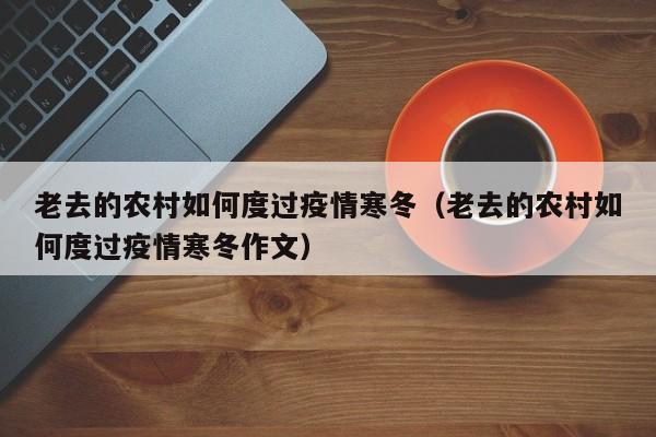 老去的农村如何度过疫情寒冬(老去的农村如何度过疫情寒冬作文)