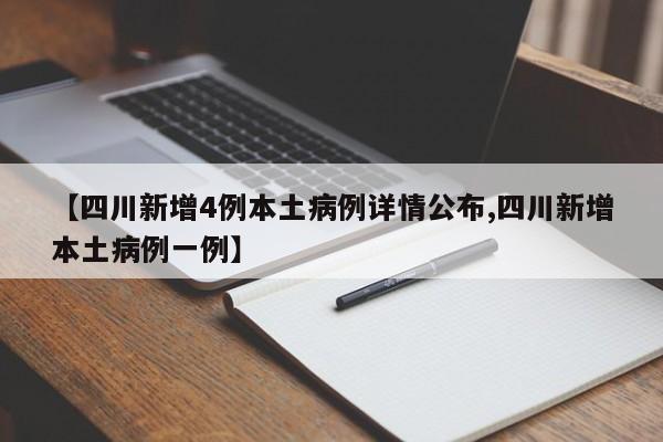 【四川新增4例本土病例详情公布,四川新增本土病例一例】