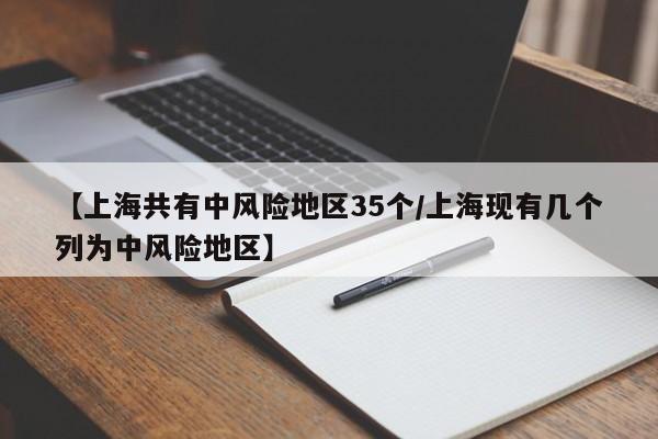 【上海共有中风险地区35个/上海现有几个列为中风险地区】