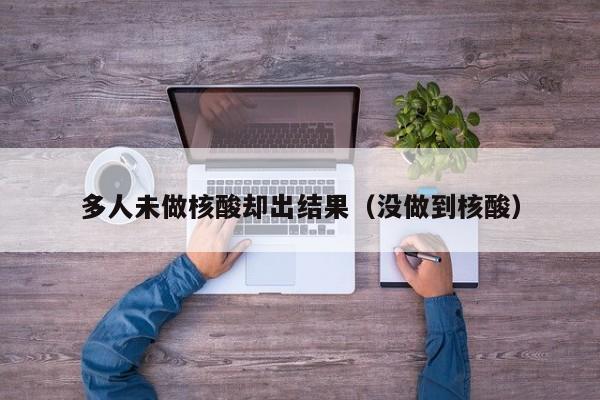 多人未做核酸却出结果（没做到核酸）
