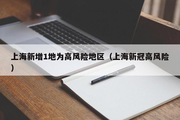 上海新增1地为高风险地区（上海新冠高风险）