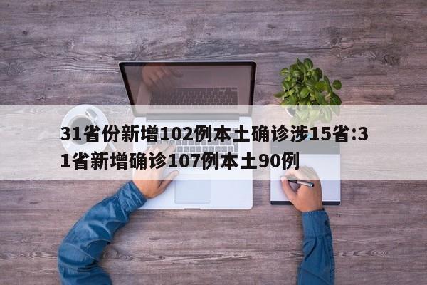31省份新增102例本土确诊涉15省:31省新增确诊107例本土90例