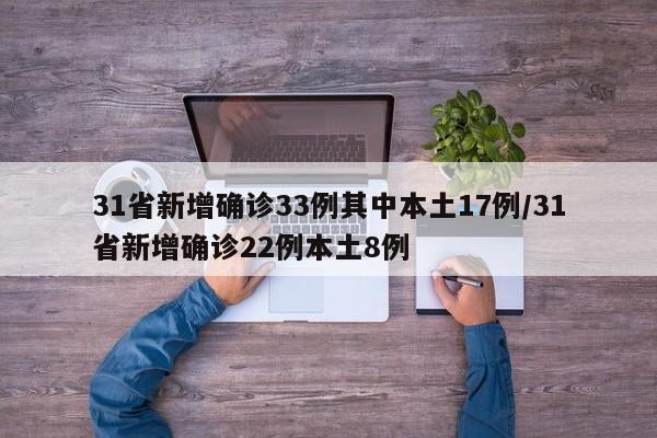 31省新增确诊33例其中本土17例/31省新增确诊22例本土8例