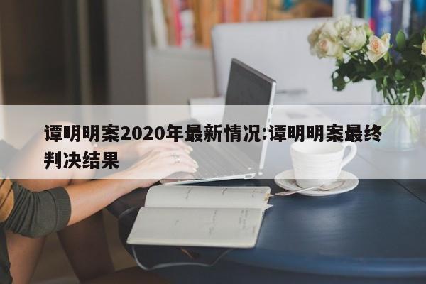 谭明明案2020年最新情况:谭明明案最终判决结果