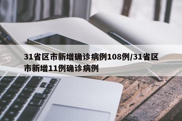 31省区市新增确诊病例108例/31省区市新增11例确诊病例