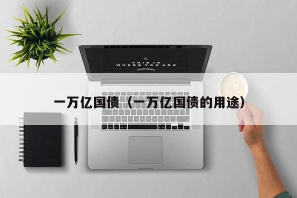 一万亿国债（一万亿国债的用途）