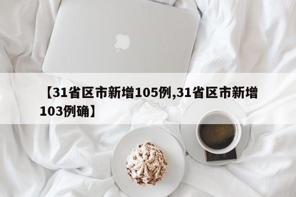 【31省区市新增105例,31省区市新增103例确】