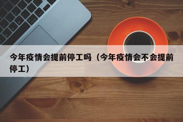 今年疫情会提前停工吗（今年疫情会不会提前停工）