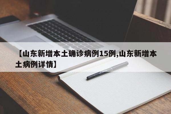 【山东新增本土确诊病例15例,山东新增本土病例详情】