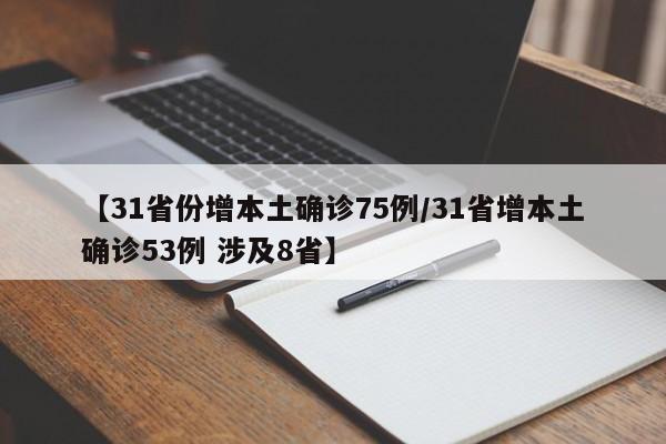 【31省份增本土确诊75例/31省增本土确诊53例 涉及8省】