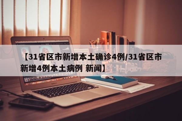 【31省区市新增本土确诊4例/31省区市新增4例本土病例 新闻】