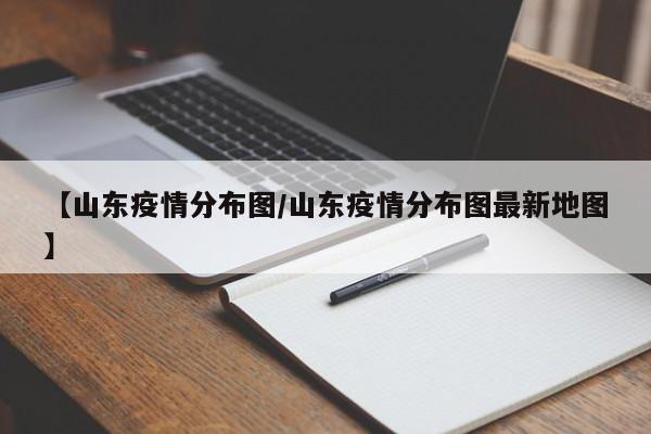 【山东疫情分布图/山东疫情分布图最新地图】