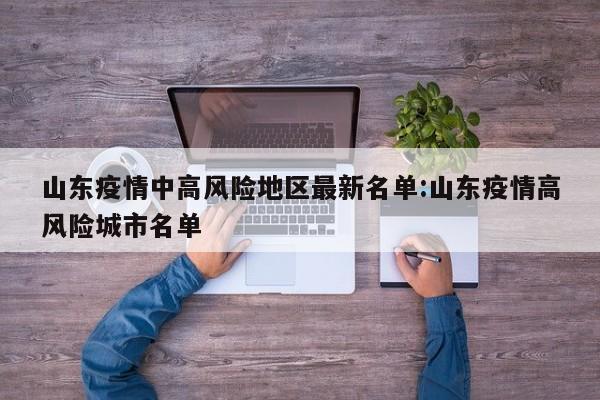 山东疫情中高风险地区最新名单:山东疫情高风险城市名单